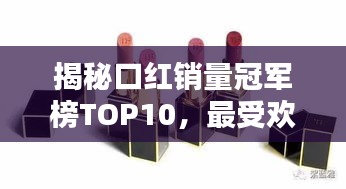 揭秘口红销量冠军榜TOP10，最受欢迎的口红品牌大解密！