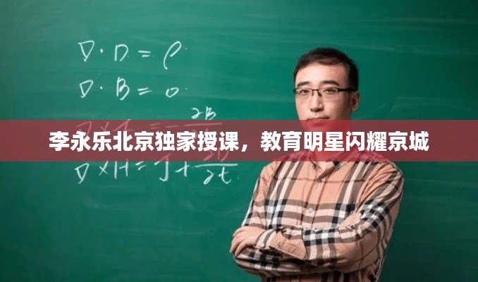 李永乐北京独家授课，教育明星闪耀京城