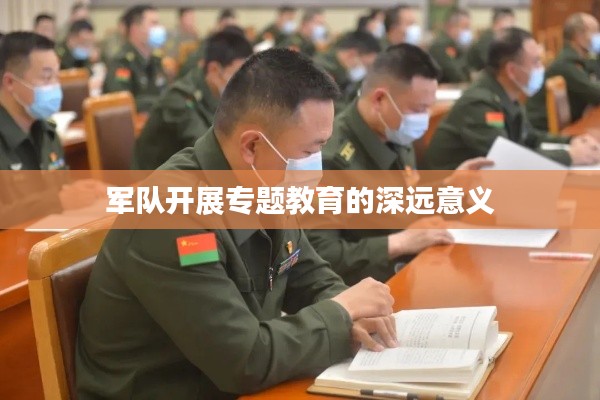 军队开展专题教育的深远意义