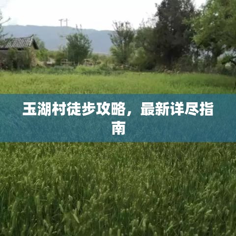 玉湖村徒步攻略，最新详尽指南