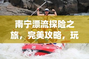 南宁漂流探险之旅，完美攻略，玩转水上漂流！