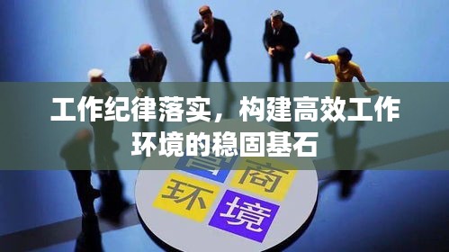 工作纪律落实，构建高效工作环境的稳固基石
