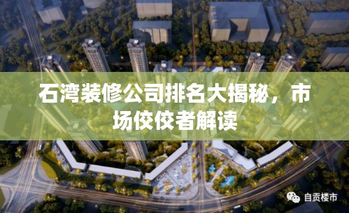 石湾装修公司排名大揭秘，市场佼佼者解读