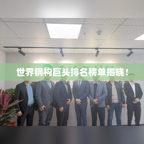 世界钢构巨头排名榜单揭晓！
