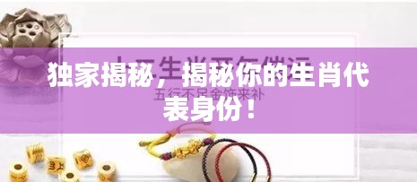 独家揭秘，揭秘你的生肖代表身份！