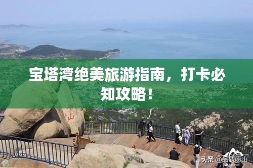 宝塔湾绝美旅游指南，打卡必知攻略！