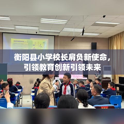 衡阳县小学校长肩负新使命，引领教育创新引领未来