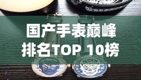 国产手表巅峰排名TOP 10榜单揭晓！