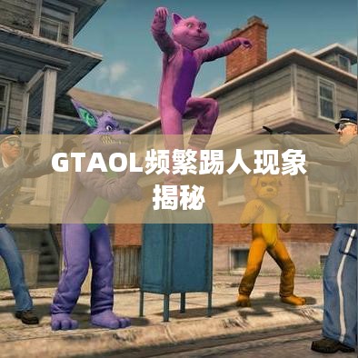 GTAOL频繁踢人现象揭秘