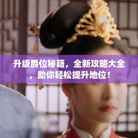 升级爵位秘籍，全新攻略大全，助你轻松提升地位！
