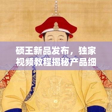 硕王新品发布，独家视频教程揭秘产品细节