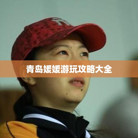 青岛媛媛游玩攻略大全