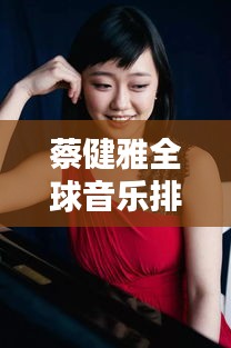 蔡健雅全球音乐排名揭秘，才华横溢的音乐天后位置引人瞩目