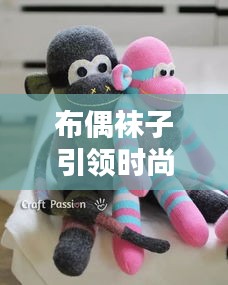 布偶袜子引领时尚潮流，最新网红款抢先看！