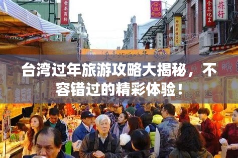 台湾过年旅游攻略大揭秘，不容错过的精彩体验！