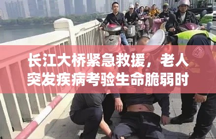 长江大桥紧急救援，老人突发疾病考验生命脆弱时刻
