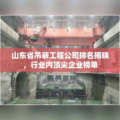 山东省吊装工程公司排名揭晓，行业内顶尖企业榜单