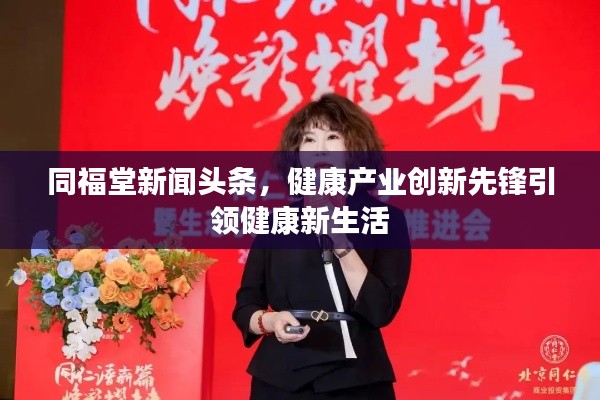 同福堂新闻头条，健康产业创新先锋引领健康新生活