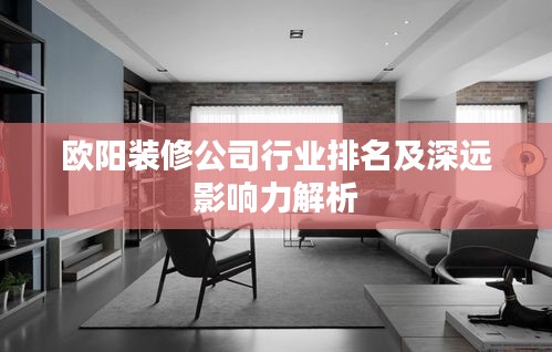 欧阳装修公司行业排名及深远影响力解析