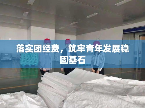 落实团经费，筑牢青年发展稳固基石