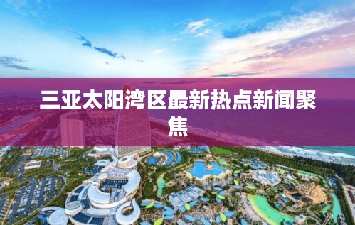 三亚太阳湾区最新热点新闻聚焦