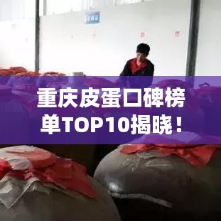 重庆皮蛋口碑榜单TOP10揭晓！