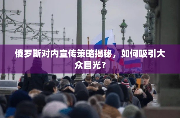 俄罗斯对内宣传策略揭秘，如何吸引大众目光？