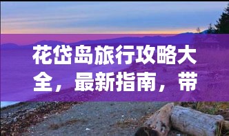 花岱岛旅行攻略大全，最新指南，带你玩转美丽岛屿！