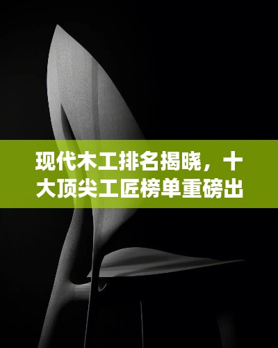 现代木工排名揭晓，十大顶尖工匠榜单重磅出炉！