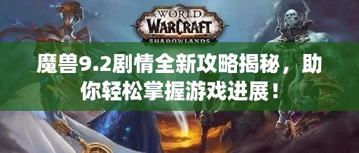 魔兽9.2剧情全新攻略揭秘，助你轻松掌握游戏进展！