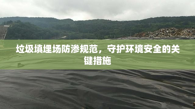垃圾填埋场防渗规范，守护环境安全的关键措施