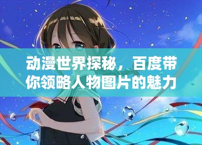 动漫世界探秘，百度带你领略人物图片的魅力