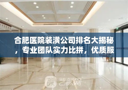 合肥医院装潢公司排名大揭秘，专业团队实力比拼，优质服务一览无遗！