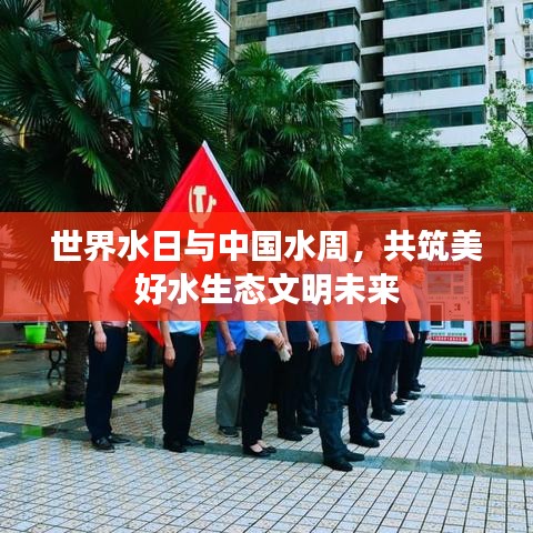 世界水日与中国水周，共筑美好水生态文明未来