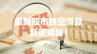 最新股市踏空消息新闻揭秘！