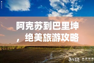 阿克苏到巴里坤，绝美旅游攻略，带你畅游新疆秘境！