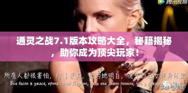 通灵之战7.1版本攻略大全，秘籍揭秘，助你成为顶尖玩家！