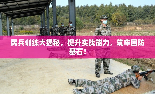 民兵训练大揭秘，提升实战能力，筑牢国防基石！