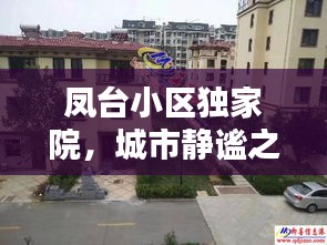 凤台小区独家院，城市静谧之处的温馨家园
