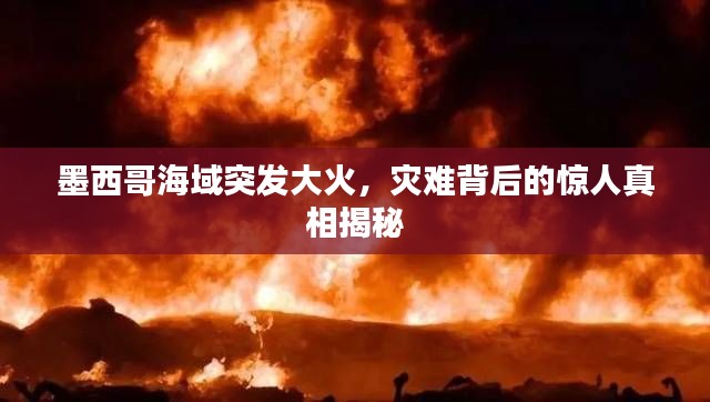 墨西哥海域突发大火，灾难背后的惊人真相揭秘