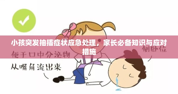小孩突发抽搐症状应急处理，家长必备知识与应对措施