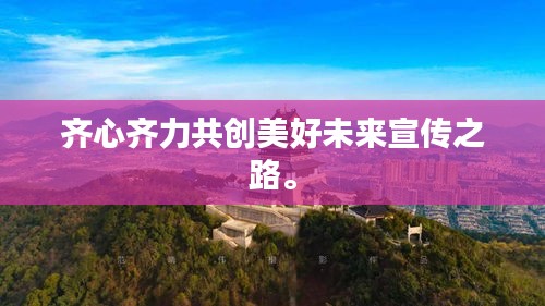 齐心齐力共创美好未来宣传之路。