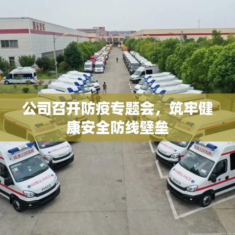 公司召开防疫专题会，筑牢健康安全防线壁垒