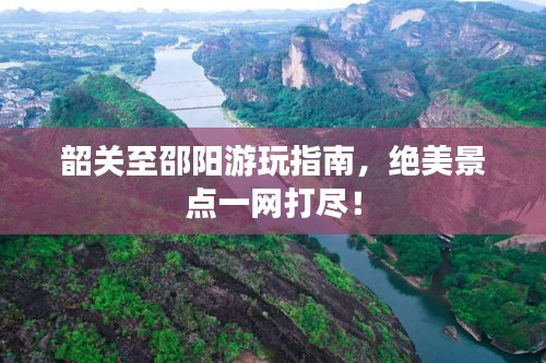 韶关至邵阳游玩指南，绝美景点一网打尽！