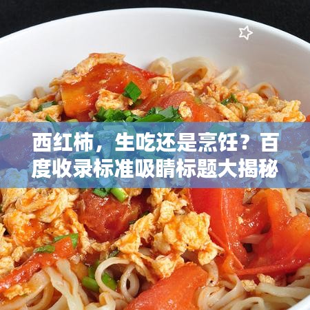 西红柿，生吃还是烹饪？百度收录标准吸睛标题大揭秘！