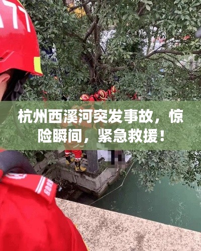杭州西溪河突发事故，惊险瞬间，紧急救援！