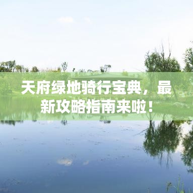 天府绿地骑行宝典，最新攻略指南来啦！