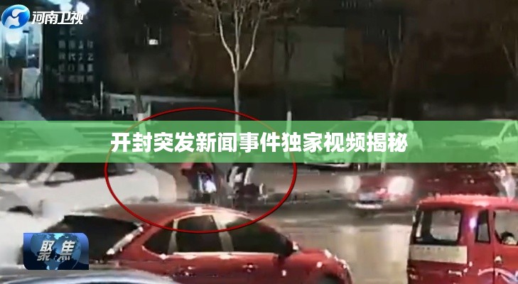 开封突发新闻事件独家视频揭秘