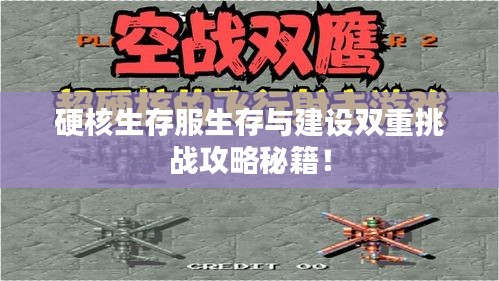 硬核生存服生存与建设双重挑战攻略秘籍！
