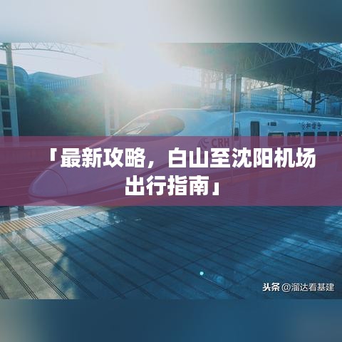「最新攻略，白山至沈阳机场出行指南」